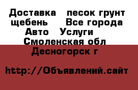 Доставка , песок грунт щебень . - Все города Авто » Услуги   . Смоленская обл.,Десногорск г.